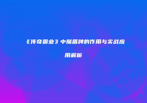 《传奇霸业》中魔盾牌的作用与实战应用解析