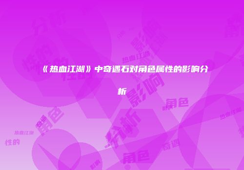 《热血江湖》中奇遇石对角色属性的影响分析