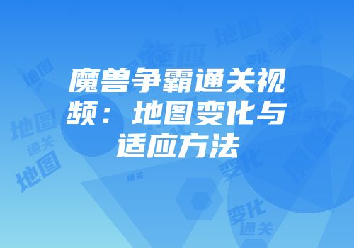 魔兽争霸通关视频：地图变化与适应方法