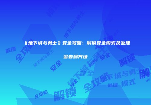 《地下城与勇士》安全攻略：解锁安全模式及处理警告码方法