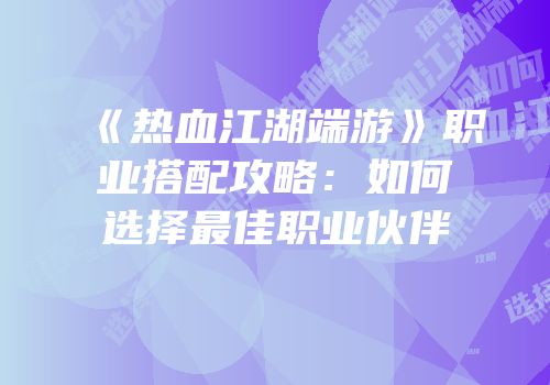 《热血江湖端游》职业搭配攻略：如何选择最佳职业伙伴