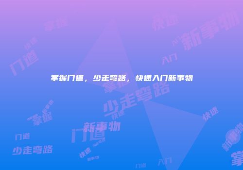掌握门道，少走弯路，快速入门新事物