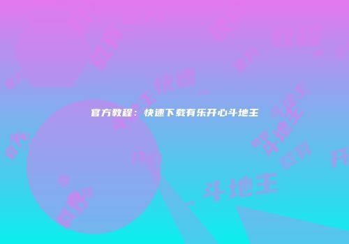 官方教程：快速下载有乐开心斗地主