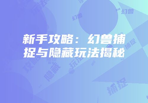 新手攻略：幻兽捕捉与隐藏玩法揭秘