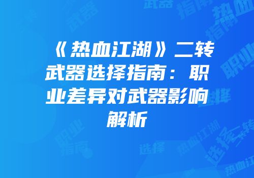 《热血江湖》二转武器选择指南：职业差异对武器影响解析