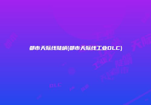都市天际线陡峭(都市天际线工业DLC)