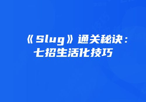 《Slug》通关秘诀：七招生活化技巧