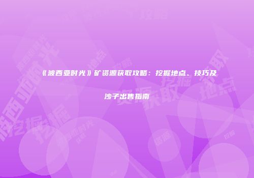 《波西亚时光》矿资源获取攻略：挖掘地点、技巧及沙子出售指南