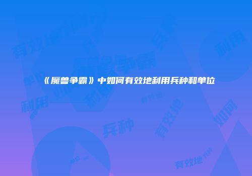 《魔兽争霸》中如何有效地利用兵种和单位
