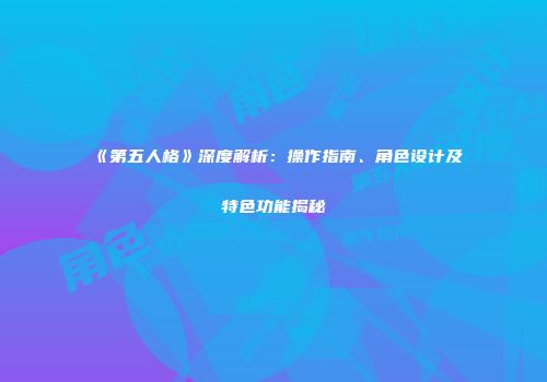 《第五人格》深度解析：操作指南、角色设计及特色功能揭秘