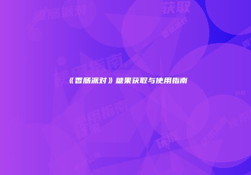 《香肠派对》糖果获取与使用指南
