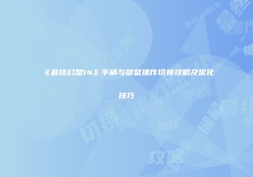 《最终幻想14》手柄与键鼠操作切换攻略及优化技巧
