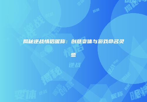 揭秘逆战情侣昵称：创意变体与游戏命名灵感