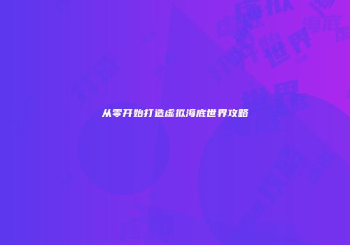 从零开始打造虚拟海底世界攻略