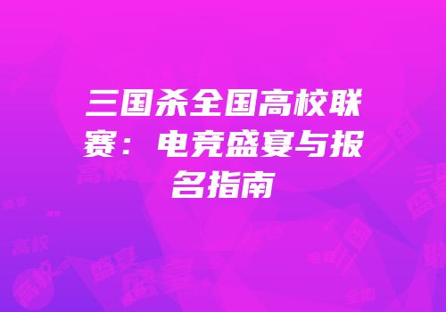 三国杀全国高校联赛：电竞盛宴与报名指南