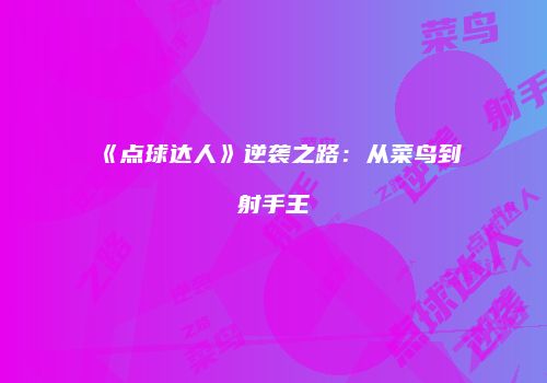 《点球达人》逆袭之路：从菜鸟到射手王