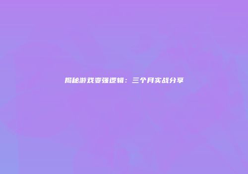 揭秘游戏变强逻辑：三个月实战分享