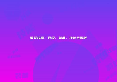 游戏攻略：升级、装备、技能全解析