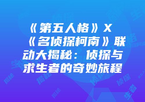《第五人格》X《名侦探柯南》联动大揭秘：侦探与求生者的奇妙旅程