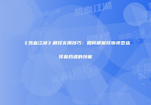 《热血江湖》刷怪实用技巧：如何根据怪物类型选择最合适的技能