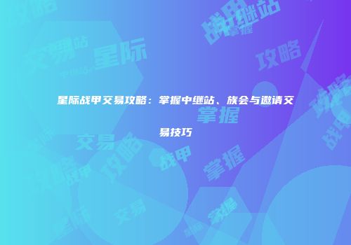 星际战甲交易攻略：掌握中继站、族会与邀请交易技巧