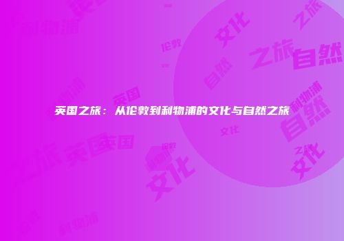 英国之旅：从伦敦到利物浦的文化与自然之旅