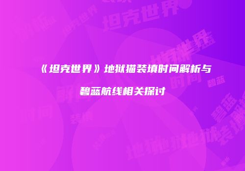 《坦克世界》地狱猫装填时间解析与碧蓝航线相关探讨