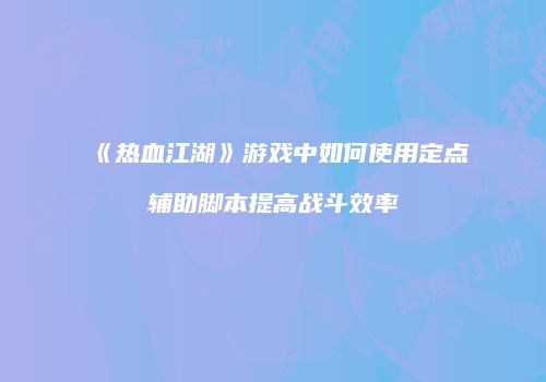 《热血江湖》游戏中如何使用定点辅助脚本提高战斗效率
