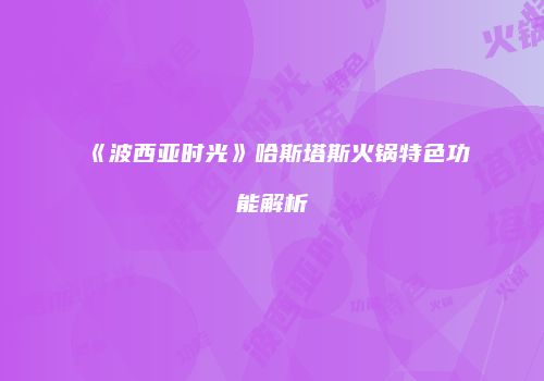 《波西亚时光》哈斯塔斯火锅特色功能解析