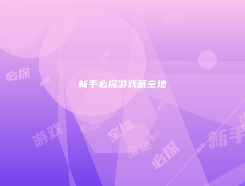 新手必探游戏藏宝地