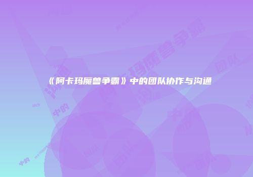 《阿卡玛魔兽争霸》中的团队协作与沟通
