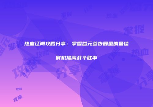 热血江湖攻略分享：掌握益元参恢复量的最佳时机提高战斗胜率
