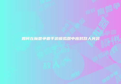 如何在魔兽争霸手游模拟器中应对敌人突袭