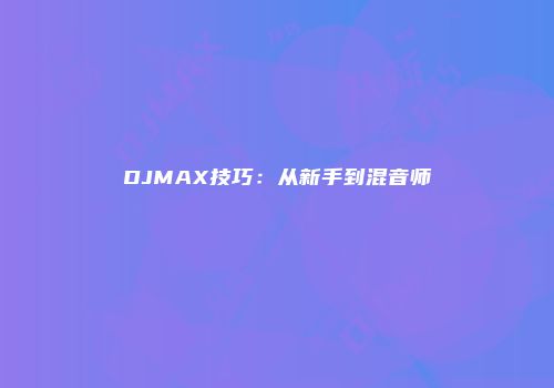 DJMAX技巧：从新手到混音师