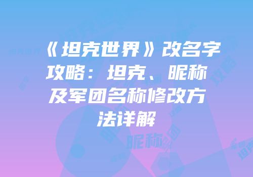 《坦克世界》改名字攻略：坦克、昵称及军团名称修改方法详解