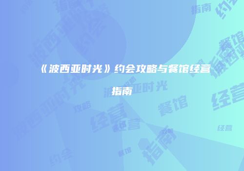 《波西亚时光》约会攻略与餐馆经营指南