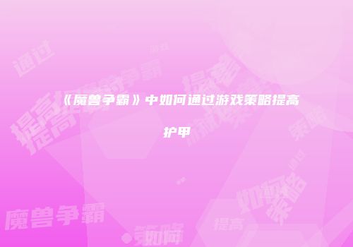 《魔兽争霸》中如何通过游戏策略提高护甲