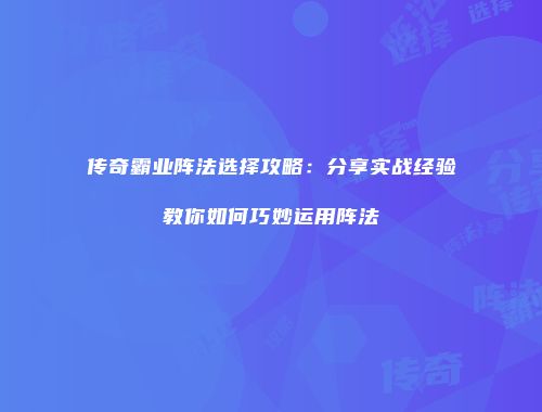 传奇霸业阵法选择攻略:分享实战经验教你如何巧妙运用阵法
