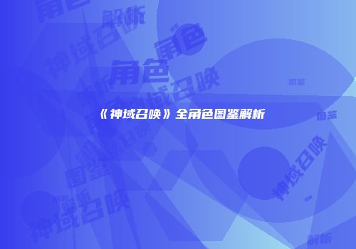 《神域召唤》全角色图鉴解析