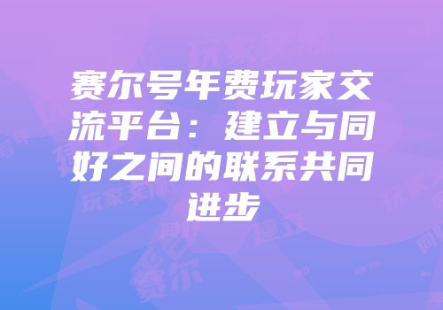 赛尔号年费玩家交流平台：建立与同好之间的联系共同进步