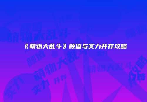 《萌物大乱斗》颜值与实力并存攻略