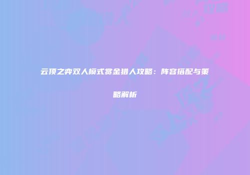 云顶之弈双人模式赏金猎人攻略：阵容搭配与策略解析