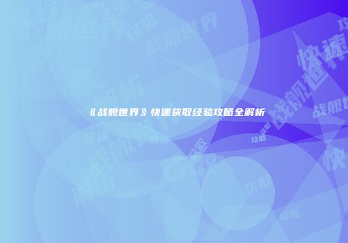 《战舰世界》快速获取经验攻略全解析