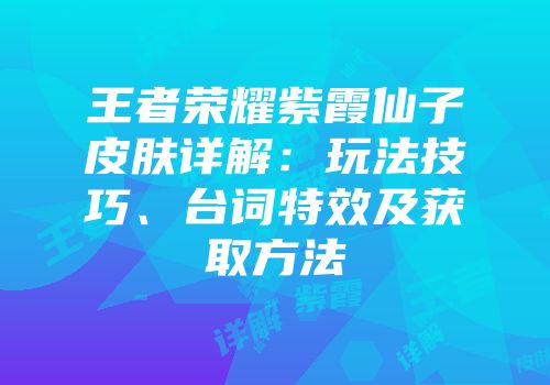 王者荣耀紫霞仙子皮肤详解：玩法技巧、台词特效及获取方法