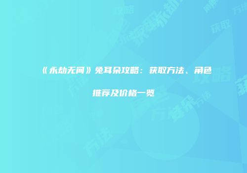 《永劫无间》兔耳朵攻略：获取方法、角色推荐及价格一览