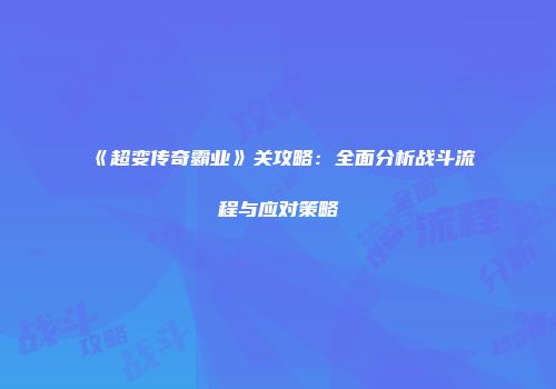 《超变传奇霸业》关攻略：全面分析战斗流程与应对策略