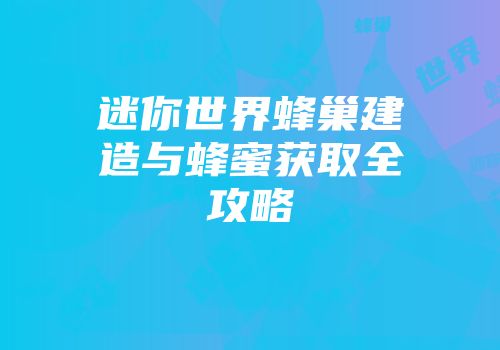迷你世界蜂巢建造与蜂蜜获取全攻略