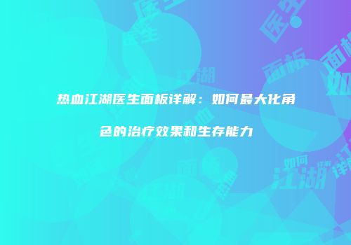 热血江湖医生面板详解：如何最大化角色的治疗效果和生存能力