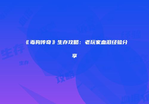 《毒狗传奇》生存攻略：老玩家血泪经验分享