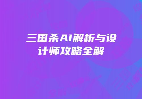三国杀AI解析与设计师攻略全解